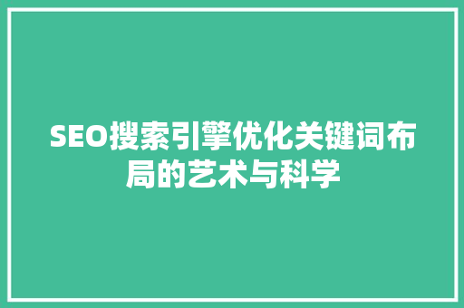 SEO搜索引擎优化关键词布局的艺术与科学