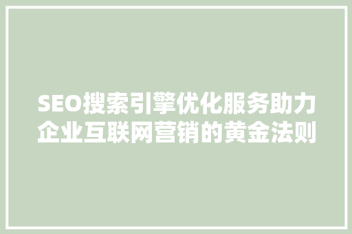 SEO搜索引擎优化服务助力企业互联网营销的黄金法则