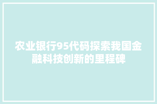 农业银行95代码探索我国金融科技创新的里程碑