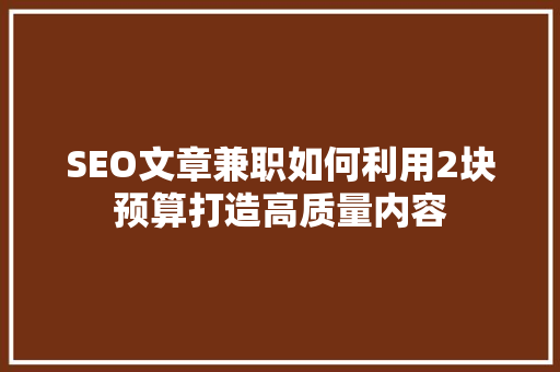 SEO文章兼职如何利用2块预算打造高质量内容