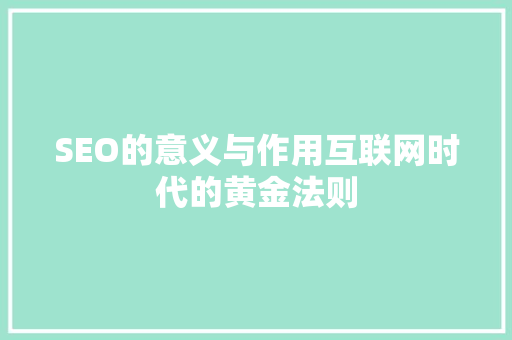 SEO的意义与作用互联网时代的黄金法则