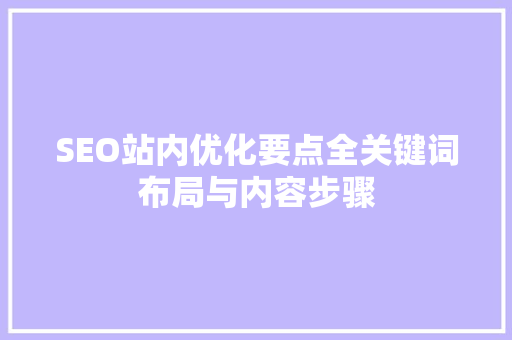 SEO站内优化要点全关键词布局与内容步骤