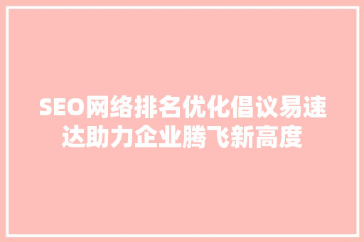 SEO网络排名优化倡议易速达助力企业腾飞新高度