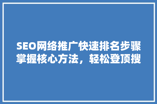 SEO网络推广快速排名步骤掌握核心方法，轻松登顶搜索引擎