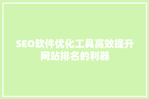 SEO软件优化工具高效提升网站排名的利器