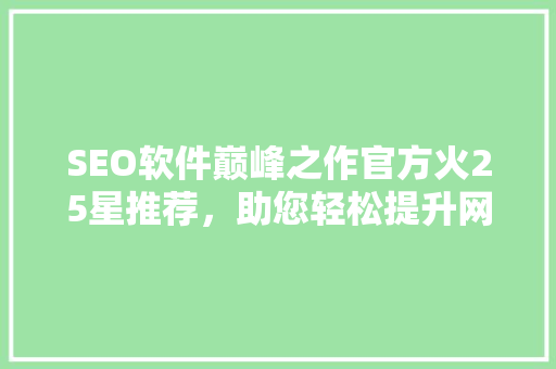 SEO软件巅峰之作官方火25星推荐，助您轻松提升网站排名