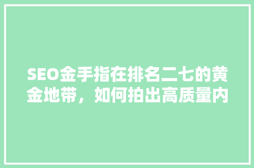 SEO金手指在排名二七的黄金地带，如何拍出高质量内容