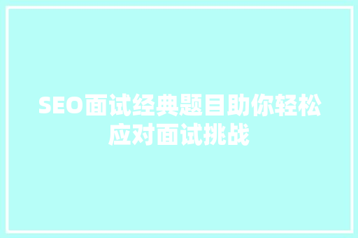 SEO面试经典题目助你轻松应对面试挑战