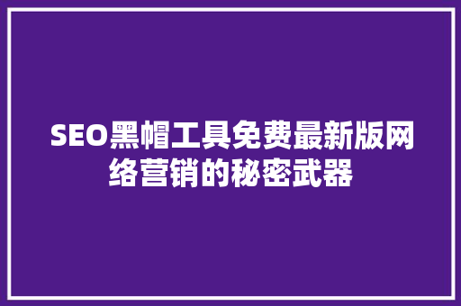 SEO黑帽工具免费最新版网络营销的秘密武器