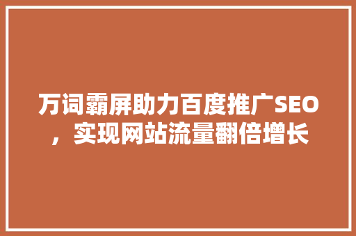 万词霸屏助力百度推广SEO，实现网站流量翻倍增长
