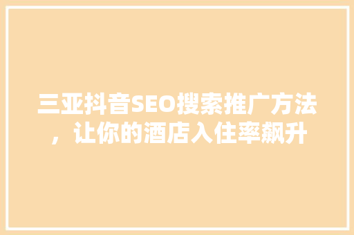 三亚抖音SEO搜索推广方法，让你的酒店入住率飙升