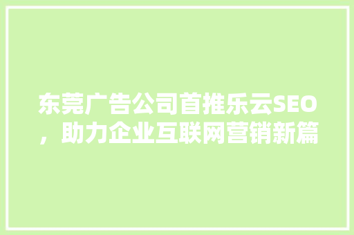 东莞广告公司首推乐云SEO，助力企业互联网营销新篇章