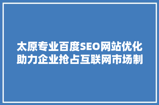 太原专业百度SEO网站优化助力企业抢占互联网市场制高点