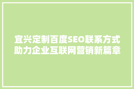 宜兴定制百度SEO联系方式助力企业互联网营销新篇章