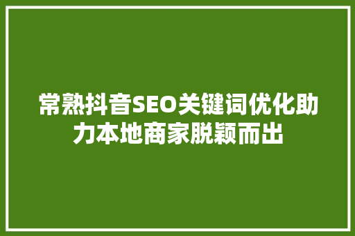 常熟抖音SEO关键词优化助力本地商家脱颖而出