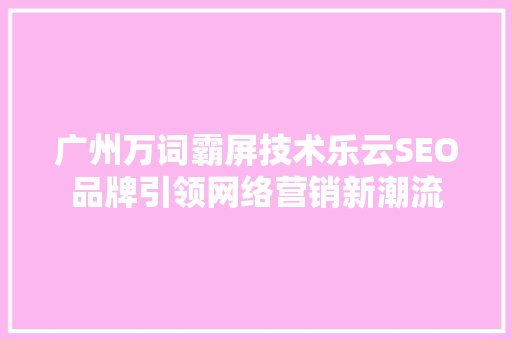 广州万词霸屏技术乐云SEO品牌引领网络营销新潮流
