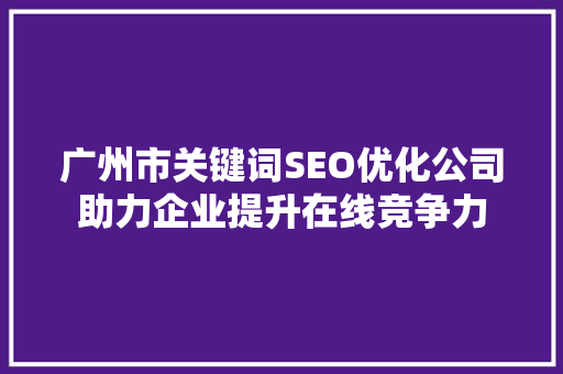 广州市关键词SEO优化公司助力企业提升在线竞争力