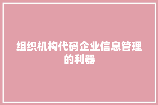 组织机构代码企业信息管理的利器