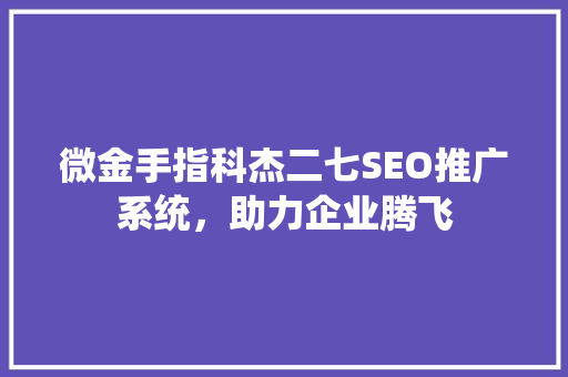 微金手指科杰二七SEO推广系统，助力企业腾飞