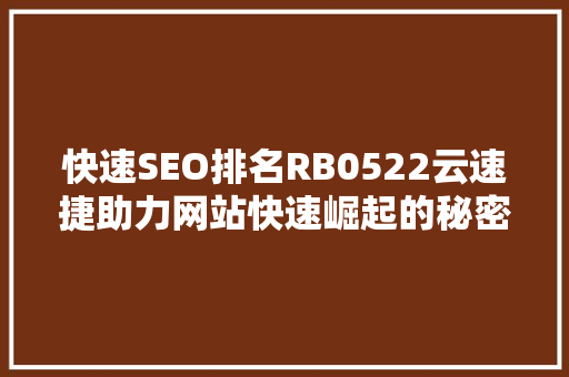 快速SEO排名RB0522云速捷助力网站快速崛起的秘密武器