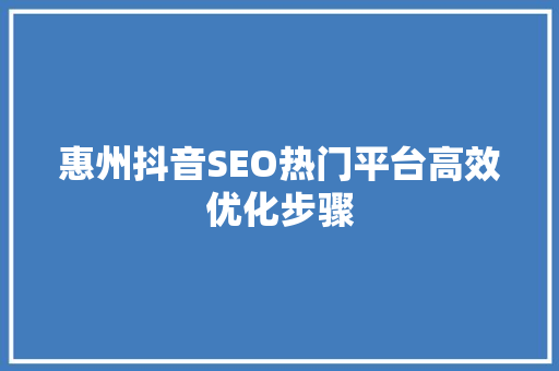 惠州抖音SEO热门平台高效优化步骤