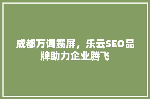 成都万词霸屏，乐云SEO品牌助力企业腾飞