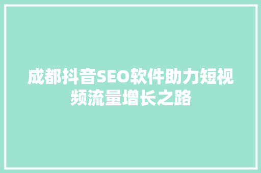 成都抖音SEO软件助力短视频流量增长之路