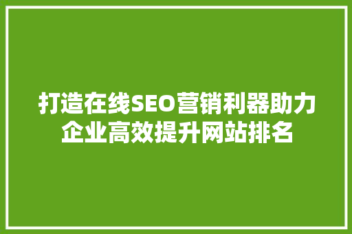 打造在线SEO营销利器助力企业高效提升网站排名