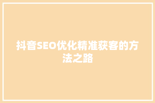 抖音SEO优化精准获客的方法之路