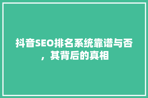 抖音SEO排名系统靠谱与否，其背后的真相