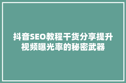 抖音SEO教程干货分享提升视频曝光率的秘密武器