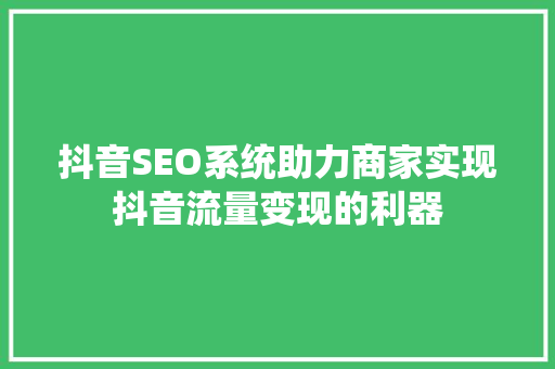 抖音SEO系统助力商家实现抖音流量变现的利器