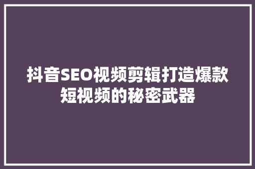 抖音SEO视频剪辑打造爆款短视频的秘密武器