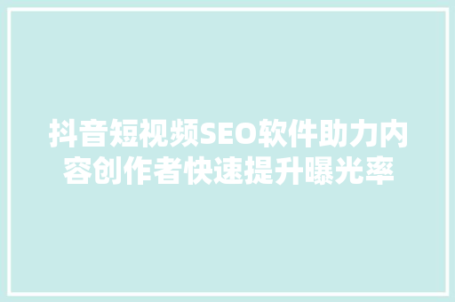抖音短视频SEO软件助力内容创作者快速提升曝光率