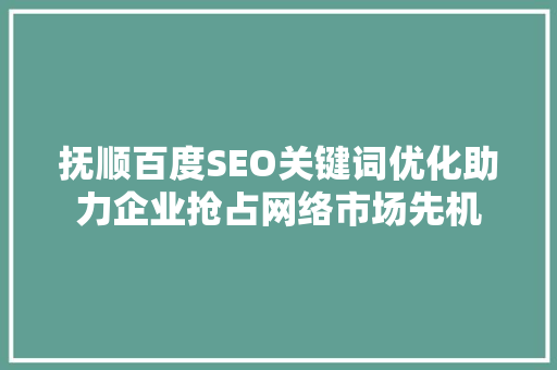 抚顺百度SEO关键词优化助力企业抢占网络市场先机