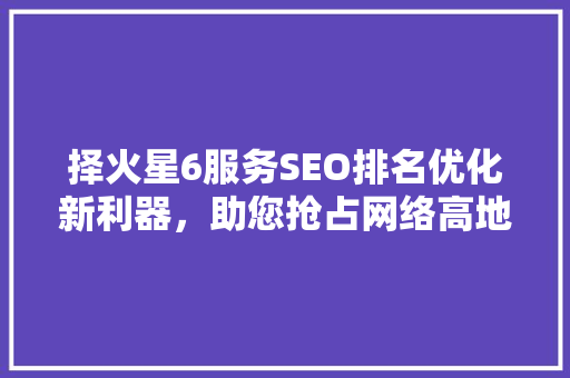 择火星6服务SEO排名优化新利器，助您抢占网络高地
