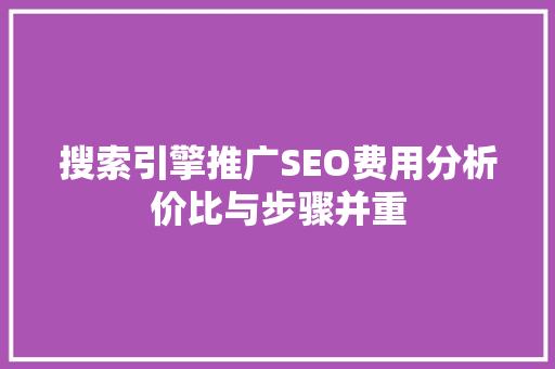 搜索引擎推广SEO费用分析价比与步骤并重