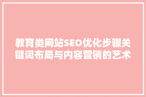 教育类网站SEO优化步骤关键词布局与内容营销的艺术