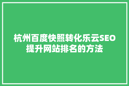 杭州百度快照转化乐云SEO提升网站排名的方法