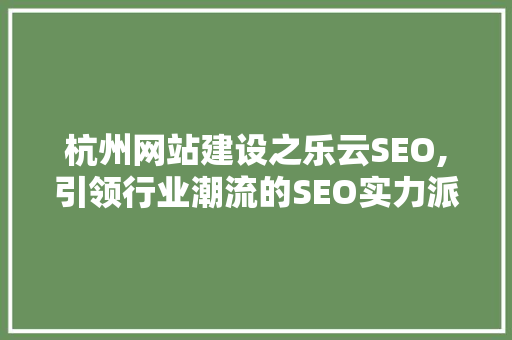 杭州网站建设之乐云SEO,引领行业潮流的SEO实力派