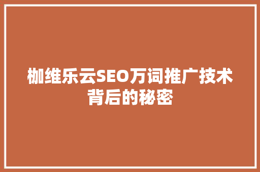 枷维乐云SEO万词推广技术背后的秘密