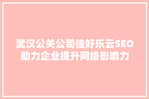 武汉公关公司佳好乐云SEO助力企业提升网络影响力