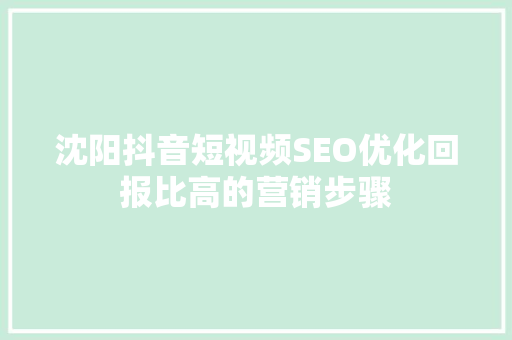 沈阳抖音短视频SEO优化回报比高的营销步骤