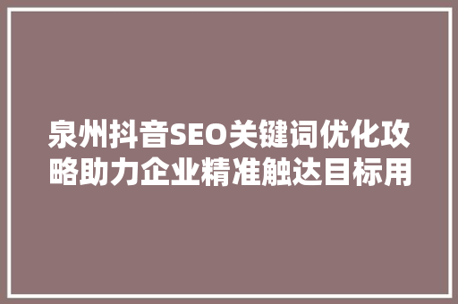 泉州抖音SEO关键词优化攻略助力企业精准触达目标用户
