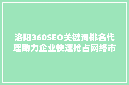 洛阳360SEO关键词排名代理助力企业快速抢占网络市场制高点
