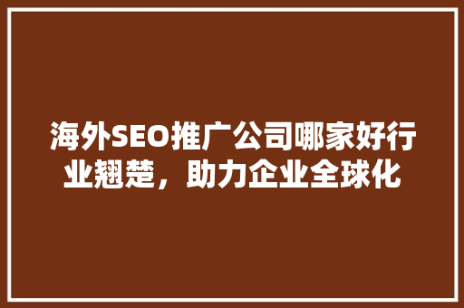 海外SEO推广公司哪家好行业翘楚，助力企业全球化