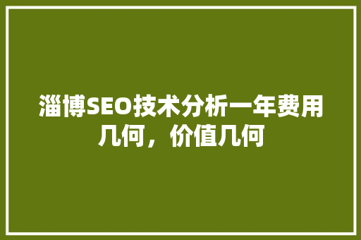 淄博SEO技术分析一年费用几何，价值几何