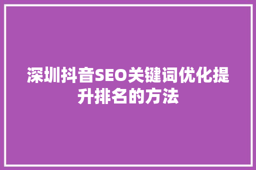 深圳抖音SEO关键词优化提升排名的方法