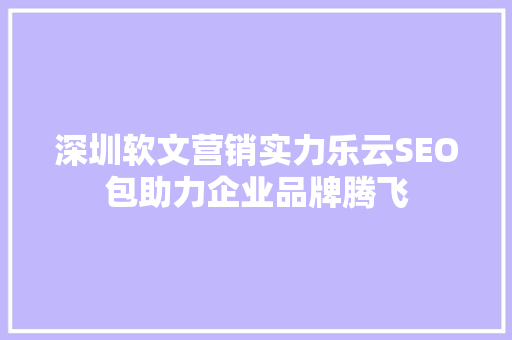深圳软文营销实力乐云SEO包助力企业品牌腾飞