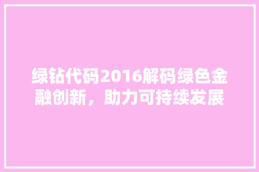 绿钻代码2016解码绿色金融创新，助力可持续发展